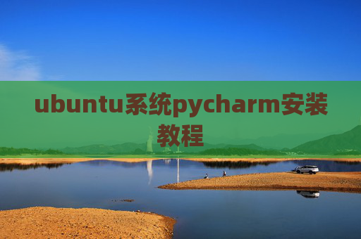 ubuntu系统pycharm安装教程 ubuntu系统pycharm安装教程